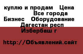 куплю и продам › Цена ­ 50 000 - Все города Бизнес » Оборудование   . Дагестан респ.,Избербаш г.